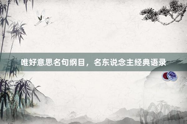 唯好意思名句纲目，名东说念主经典语录