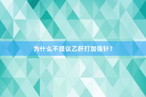 为什么不提议乙肝打加强针？