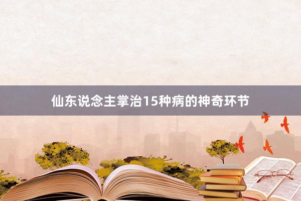 仙东说念主掌治15种病的神奇环节