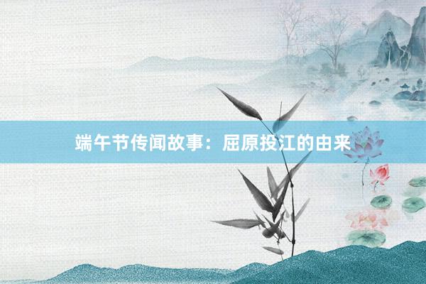 端午节传闻故事:屈原投江的由来