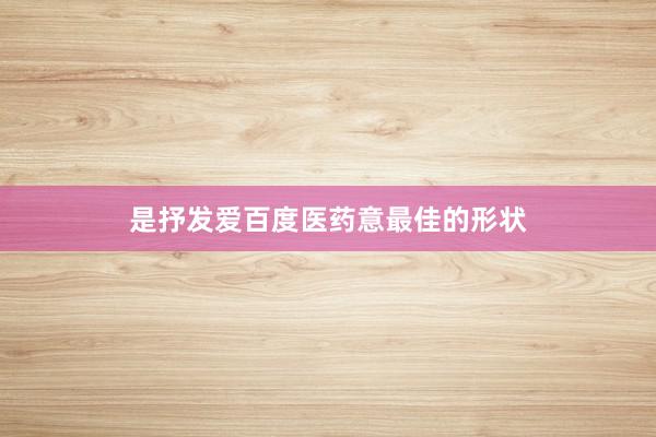 是抒发爱百度医药意最佳的形状