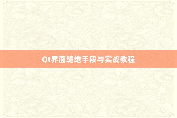 Qt界面缱绻手段与实战教程