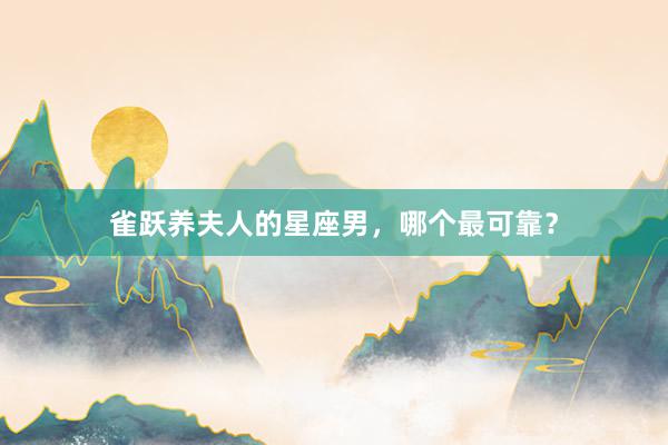 雀跃养夫人的星座男，哪个最可靠？