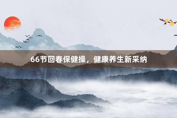 66节回春保健操，健康养生新采纳
